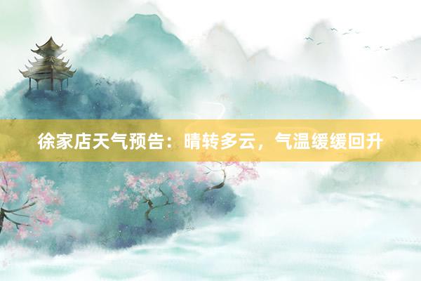 徐家店天气预告：晴转多云，气温缓缓回升