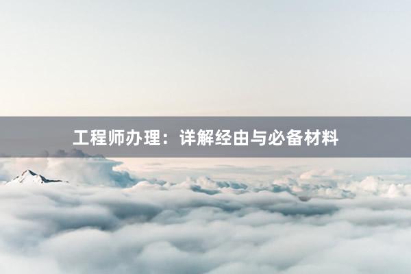 工程师办理：详解经由与必备材料