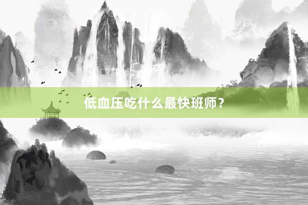 低血压吃什么最快班师？